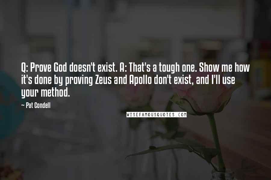 Pat Condell Quotes: Q: Prove God doesn't exist. A: That's a tough one. Show me how it's done by proving Zeus and Apollo don't exist, and I'll use your method.