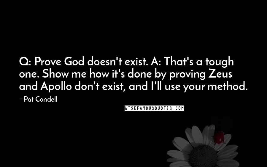 Pat Condell Quotes: Q: Prove God doesn't exist. A: That's a tough one. Show me how it's done by proving Zeus and Apollo don't exist, and I'll use your method.