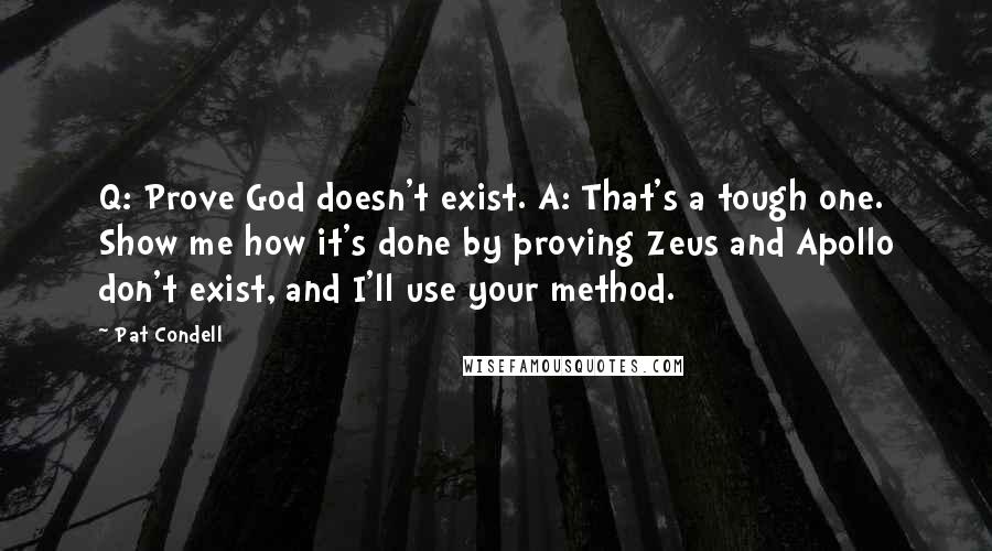 Pat Condell Quotes: Q: Prove God doesn't exist. A: That's a tough one. Show me how it's done by proving Zeus and Apollo don't exist, and I'll use your method.