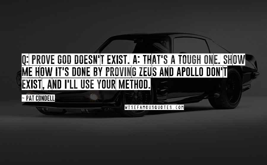 Pat Condell Quotes: Q: Prove God doesn't exist. A: That's a tough one. Show me how it's done by proving Zeus and Apollo don't exist, and I'll use your method.