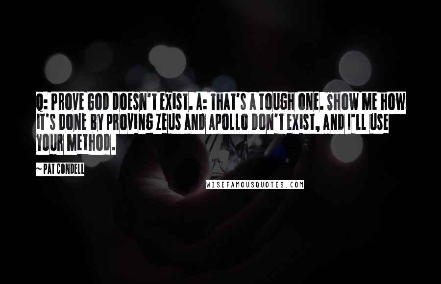 Pat Condell Quotes: Q: Prove God doesn't exist. A: That's a tough one. Show me how it's done by proving Zeus and Apollo don't exist, and I'll use your method.