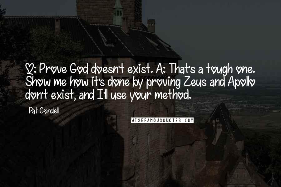 Pat Condell Quotes: Q: Prove God doesn't exist. A: That's a tough one. Show me how it's done by proving Zeus and Apollo don't exist, and I'll use your method.