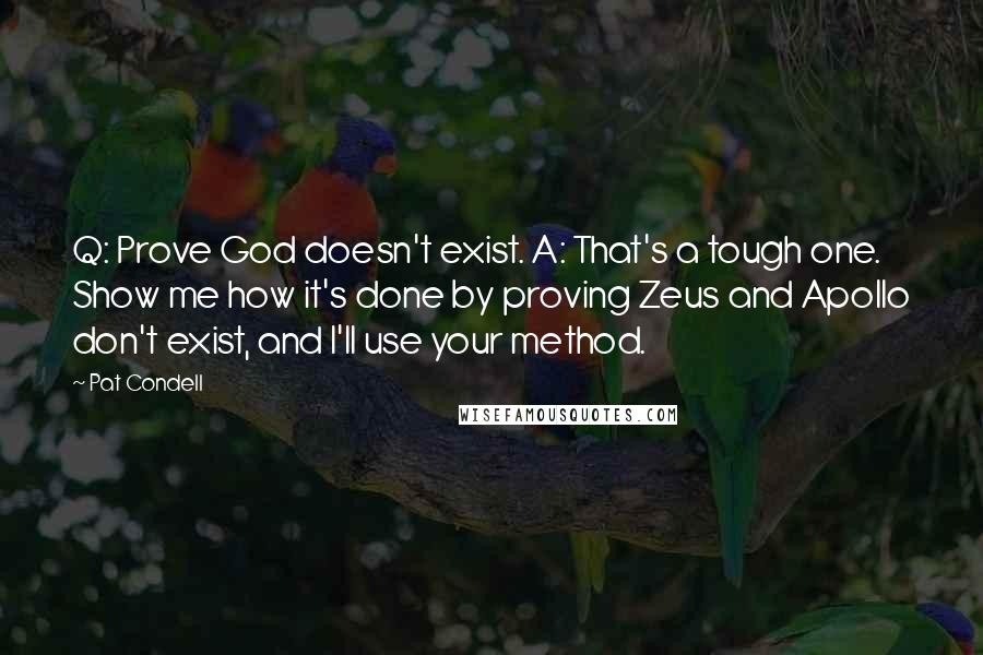 Pat Condell Quotes: Q: Prove God doesn't exist. A: That's a tough one. Show me how it's done by proving Zeus and Apollo don't exist, and I'll use your method.