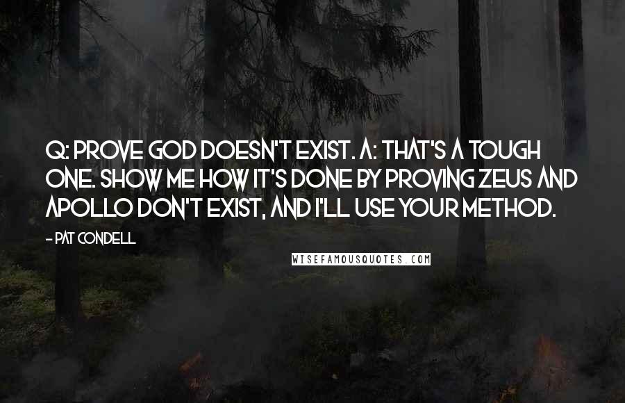 Pat Condell Quotes: Q: Prove God doesn't exist. A: That's a tough one. Show me how it's done by proving Zeus and Apollo don't exist, and I'll use your method.