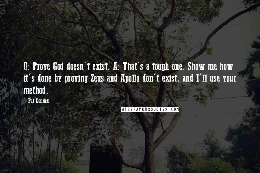 Pat Condell Quotes: Q: Prove God doesn't exist. A: That's a tough one. Show me how it's done by proving Zeus and Apollo don't exist, and I'll use your method.