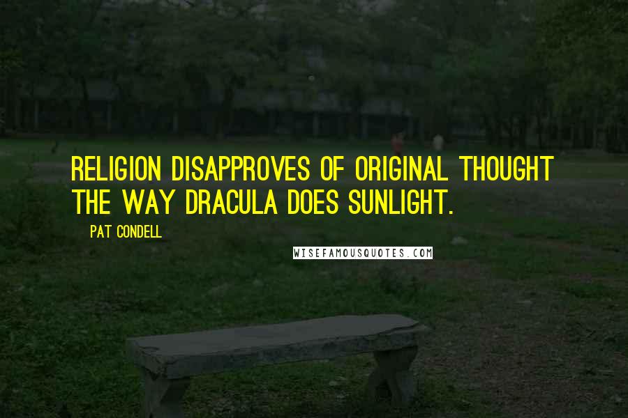 Pat Condell Quotes: Religion disapproves of original thought the way Dracula does sunlight.