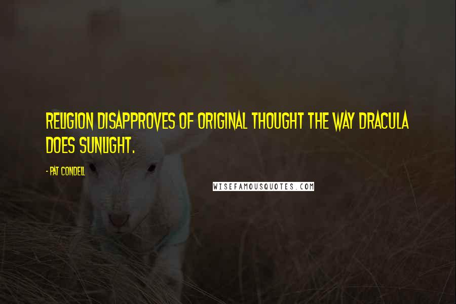 Pat Condell Quotes: Religion disapproves of original thought the way Dracula does sunlight.