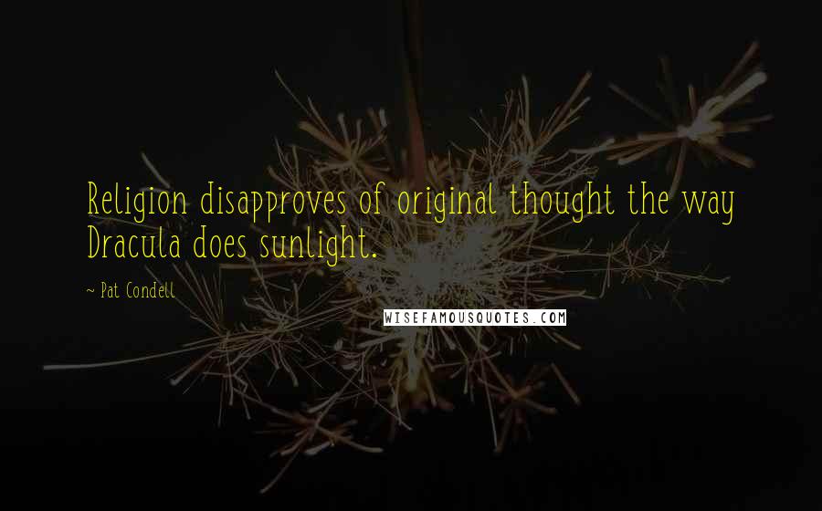 Pat Condell Quotes: Religion disapproves of original thought the way Dracula does sunlight.