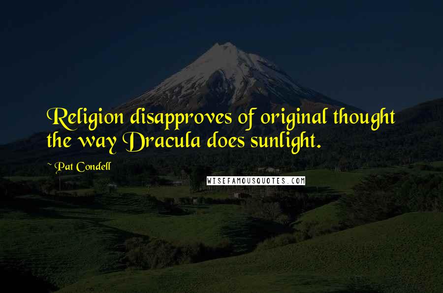 Pat Condell Quotes: Religion disapproves of original thought the way Dracula does sunlight.