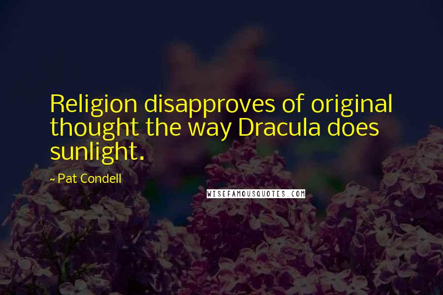 Pat Condell Quotes: Religion disapproves of original thought the way Dracula does sunlight.