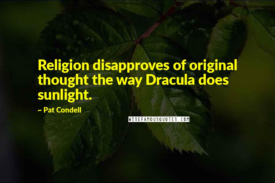 Pat Condell Quotes: Religion disapproves of original thought the way Dracula does sunlight.