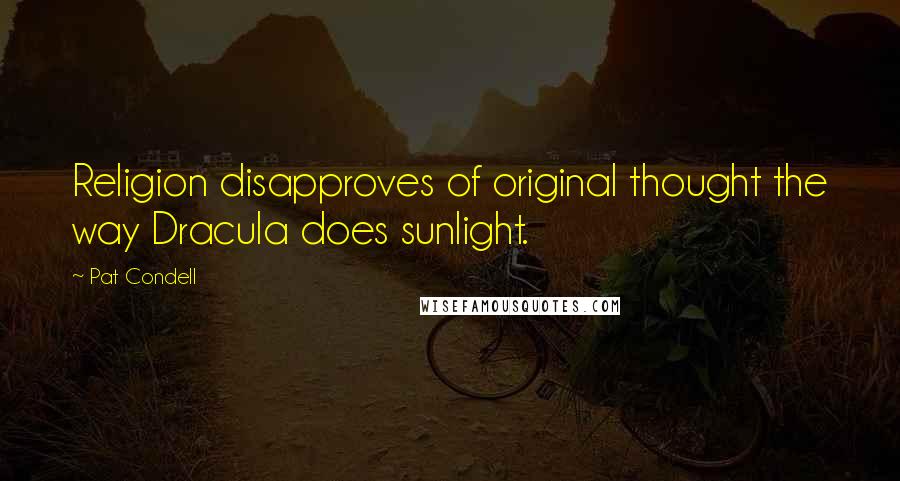 Pat Condell Quotes: Religion disapproves of original thought the way Dracula does sunlight.