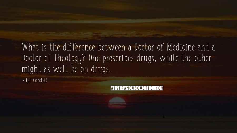 Pat Condell Quotes: What is the difference between a Doctor of Medicine and a Doctor of Theology? One prescribes drugs, while the other might as well be on drugs.