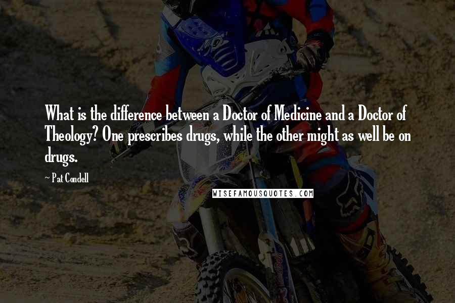 Pat Condell Quotes: What is the difference between a Doctor of Medicine and a Doctor of Theology? One prescribes drugs, while the other might as well be on drugs.