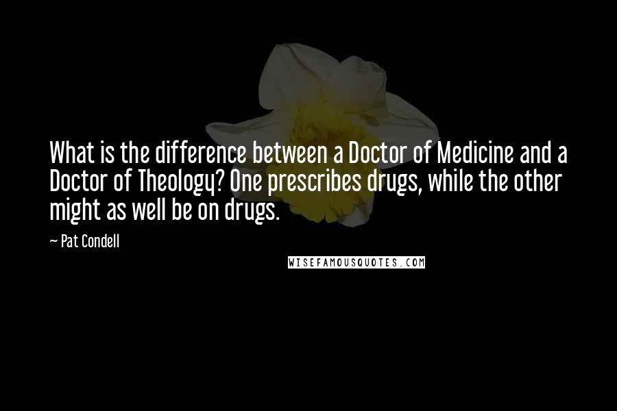 Pat Condell Quotes: What is the difference between a Doctor of Medicine and a Doctor of Theology? One prescribes drugs, while the other might as well be on drugs.