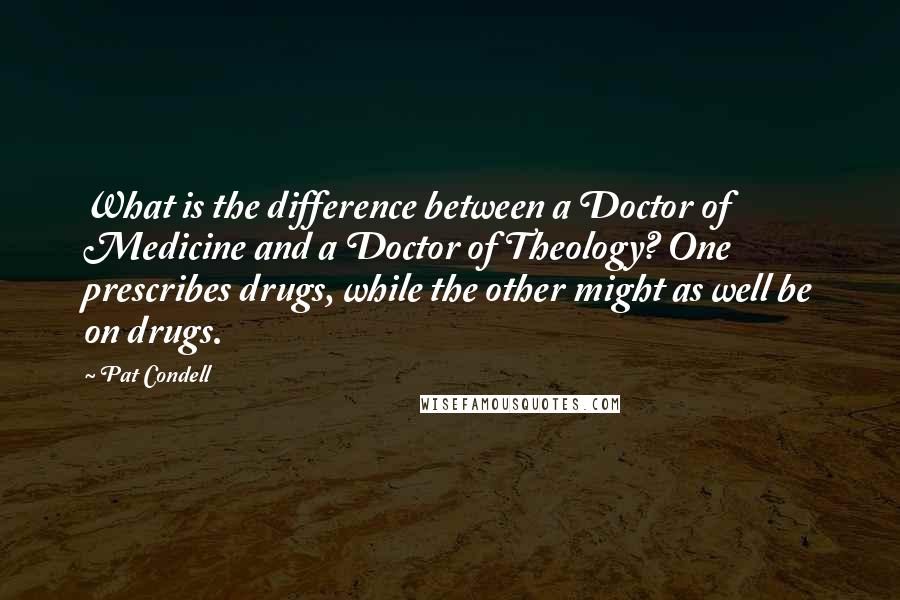 Pat Condell Quotes: What is the difference between a Doctor of Medicine and a Doctor of Theology? One prescribes drugs, while the other might as well be on drugs.