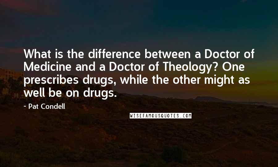 Pat Condell Quotes: What is the difference between a Doctor of Medicine and a Doctor of Theology? One prescribes drugs, while the other might as well be on drugs.