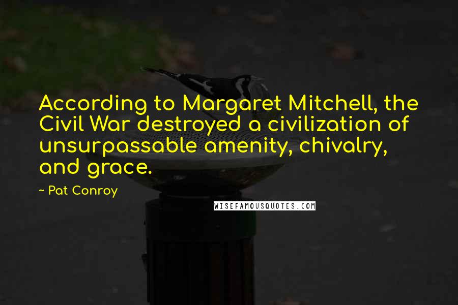 Pat Conroy Quotes: According to Margaret Mitchell, the Civil War destroyed a civilization of unsurpassable amenity, chivalry, and grace.