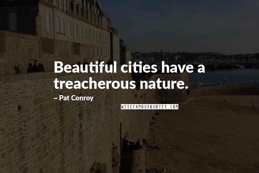 Pat Conroy Quotes: Beautiful cities have a treacherous nature.