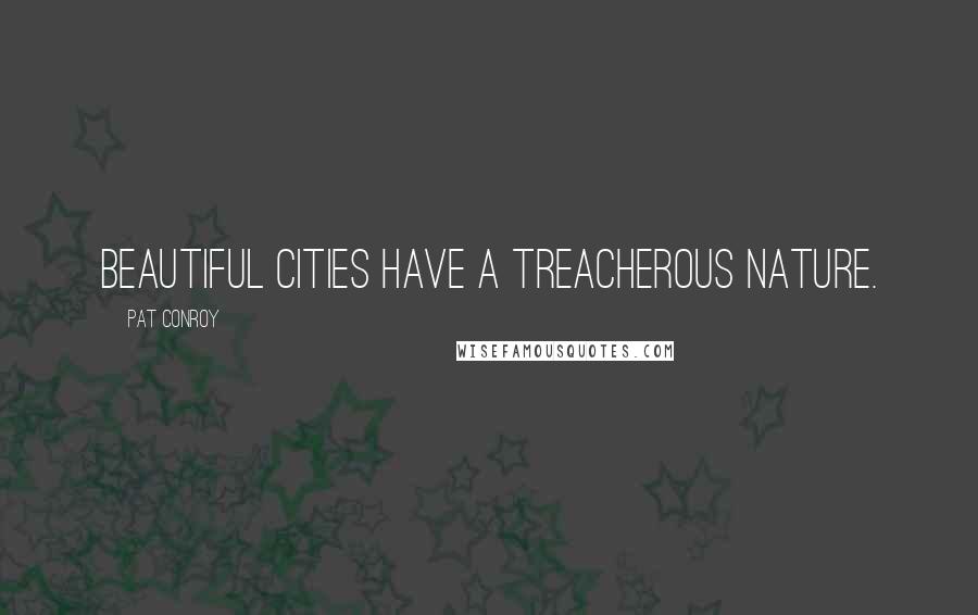 Pat Conroy Quotes: Beautiful cities have a treacherous nature.