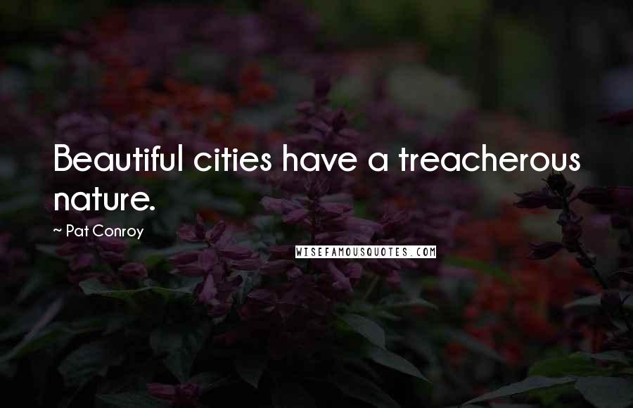 Pat Conroy Quotes: Beautiful cities have a treacherous nature.