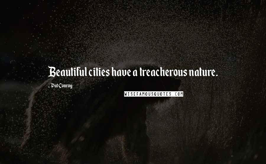 Pat Conroy Quotes: Beautiful cities have a treacherous nature.