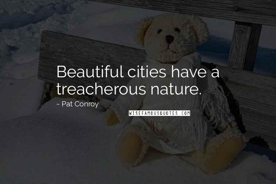 Pat Conroy Quotes: Beautiful cities have a treacherous nature.