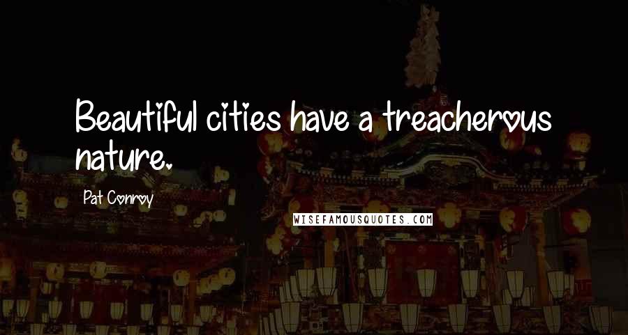 Pat Conroy Quotes: Beautiful cities have a treacherous nature.