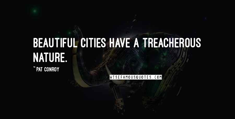 Pat Conroy Quotes: Beautiful cities have a treacherous nature.