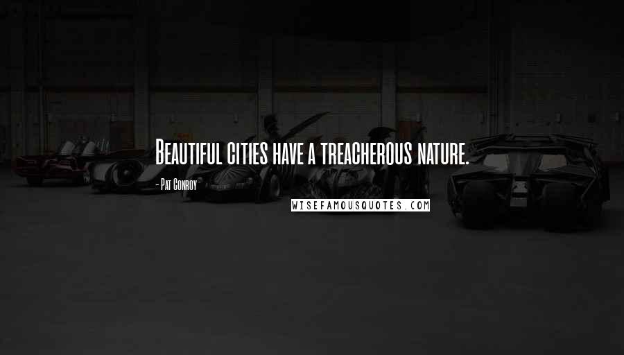 Pat Conroy Quotes: Beautiful cities have a treacherous nature.