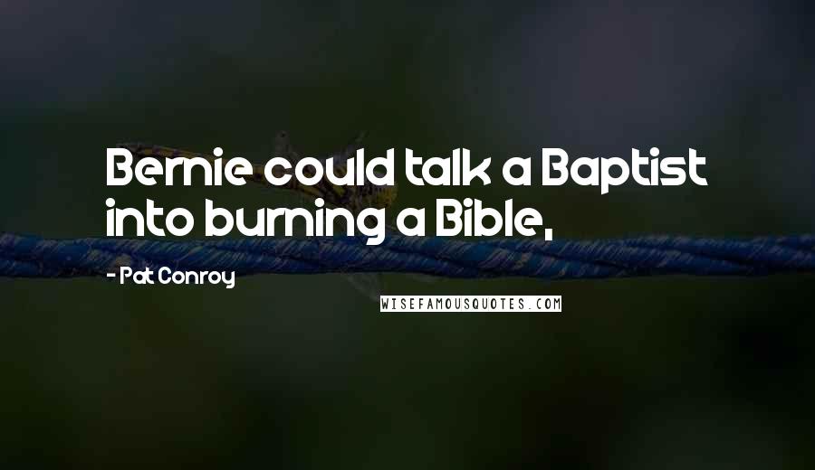 Pat Conroy Quotes: Bernie could talk a Baptist into burning a Bible,