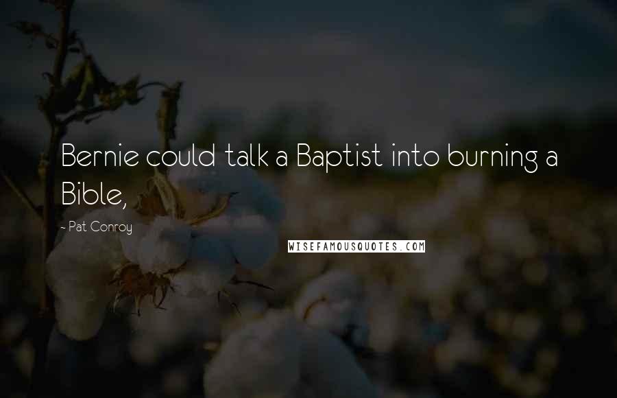 Pat Conroy Quotes: Bernie could talk a Baptist into burning a Bible,