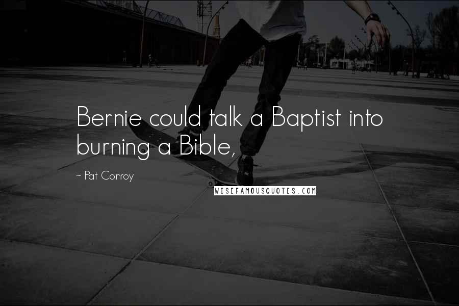 Pat Conroy Quotes: Bernie could talk a Baptist into burning a Bible,