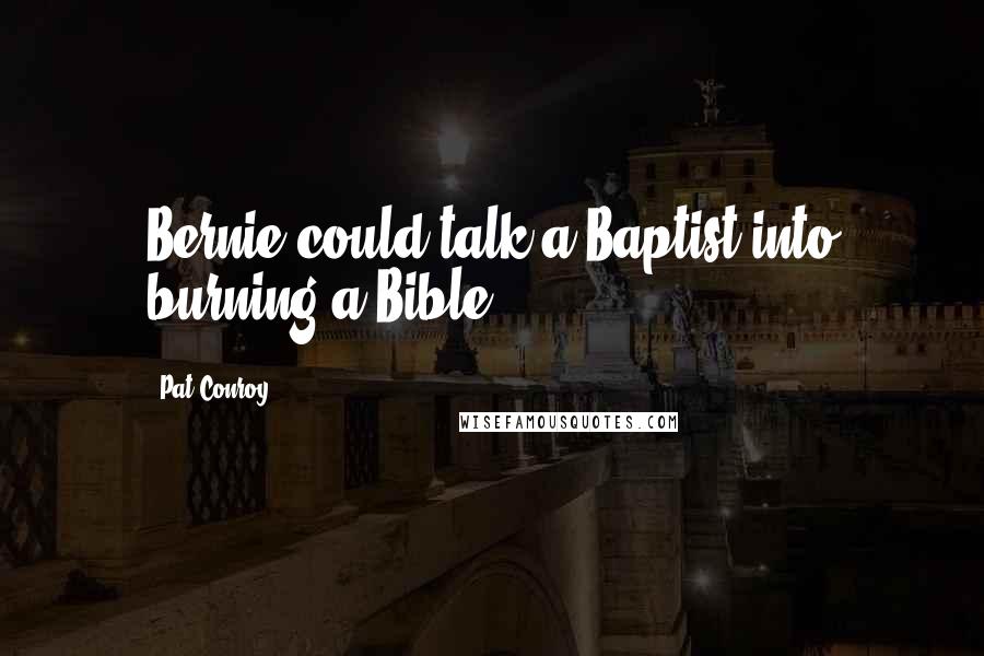 Pat Conroy Quotes: Bernie could talk a Baptist into burning a Bible,