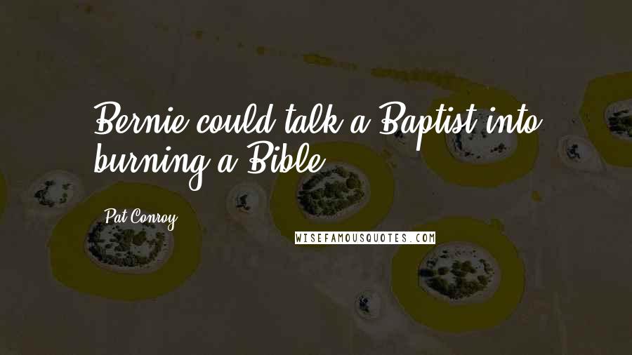 Pat Conroy Quotes: Bernie could talk a Baptist into burning a Bible,