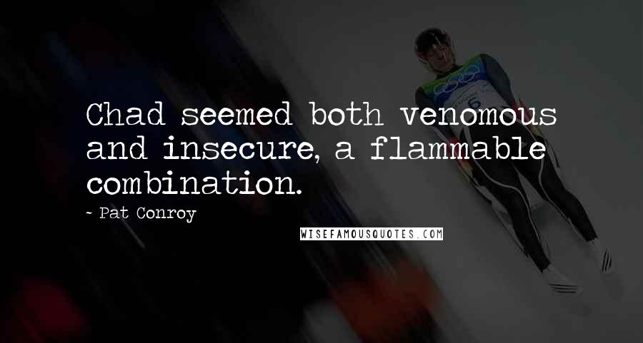 Pat Conroy Quotes: Chad seemed both venomous and insecure, a flammable combination.