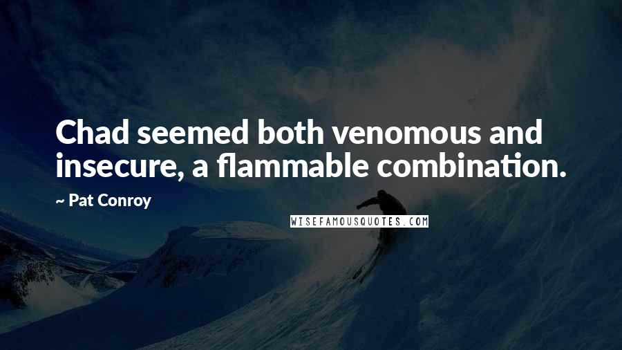 Pat Conroy Quotes: Chad seemed both venomous and insecure, a flammable combination.