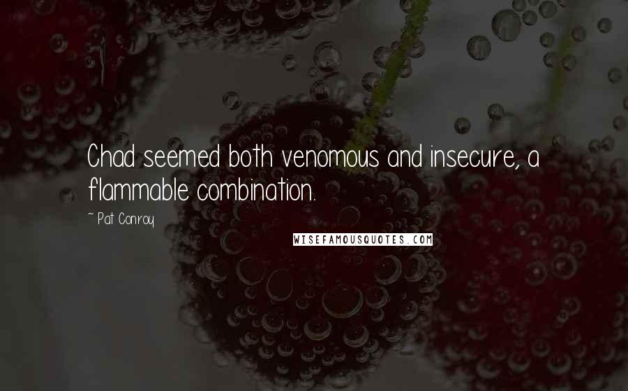 Pat Conroy Quotes: Chad seemed both venomous and insecure, a flammable combination.