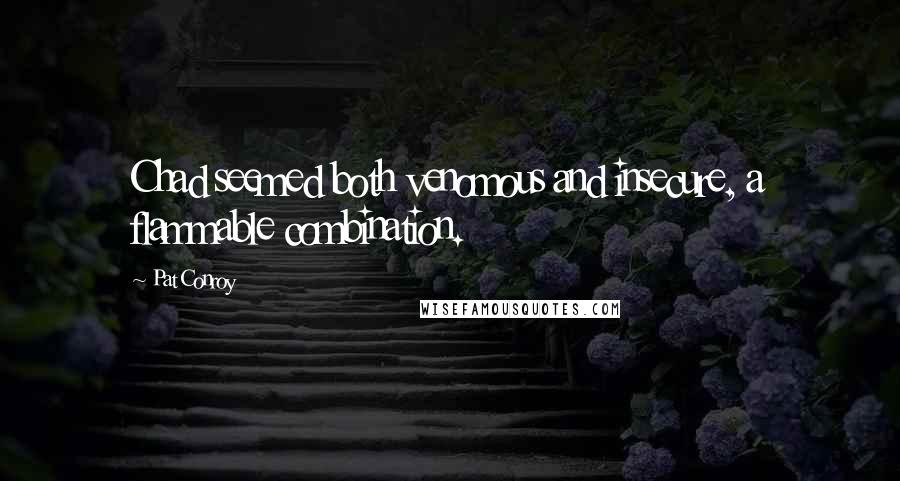 Pat Conroy Quotes: Chad seemed both venomous and insecure, a flammable combination.