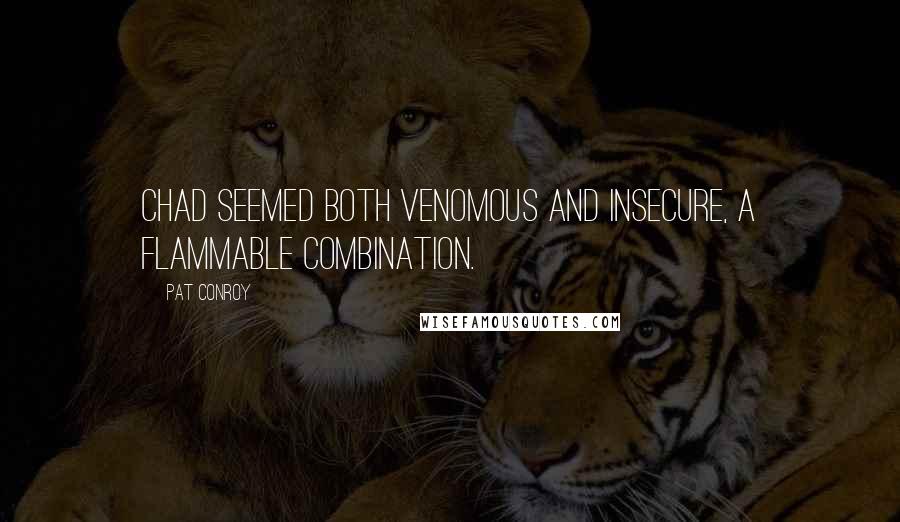 Pat Conroy Quotes: Chad seemed both venomous and insecure, a flammable combination.