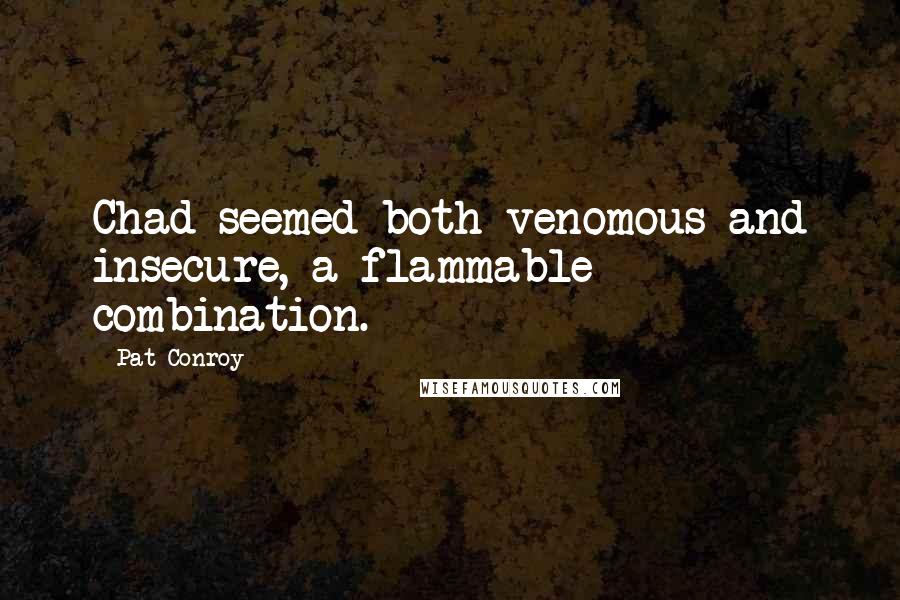 Pat Conroy Quotes: Chad seemed both venomous and insecure, a flammable combination.