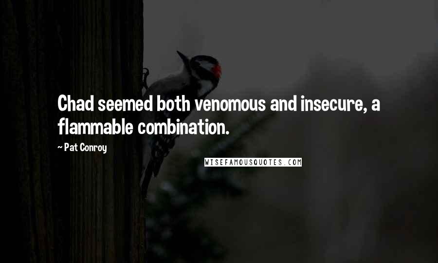 Pat Conroy Quotes: Chad seemed both venomous and insecure, a flammable combination.