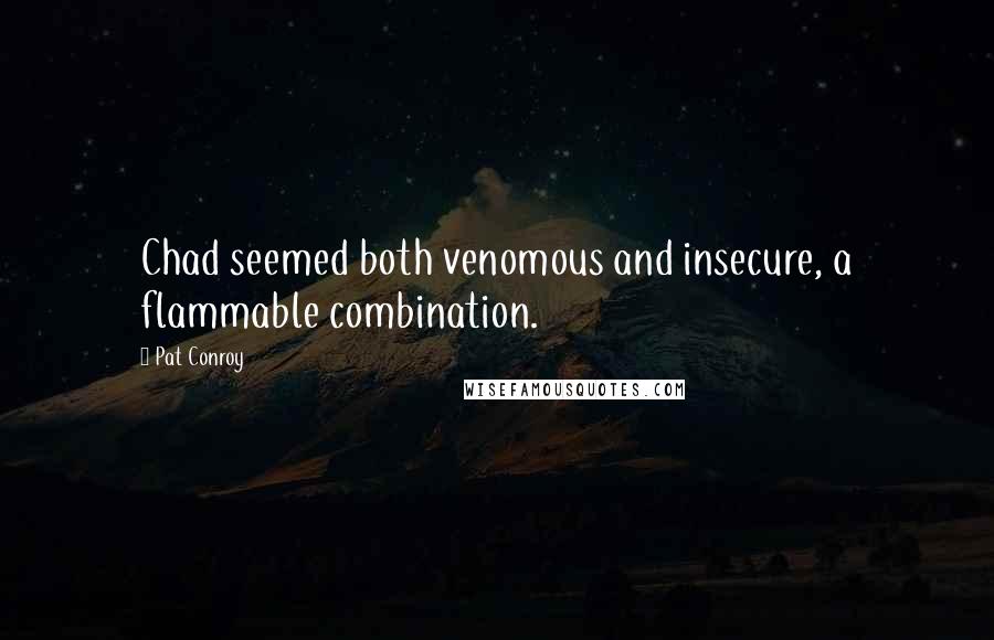 Pat Conroy Quotes: Chad seemed both venomous and insecure, a flammable combination.