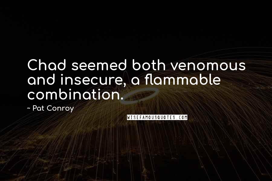 Pat Conroy Quotes: Chad seemed both venomous and insecure, a flammable combination.