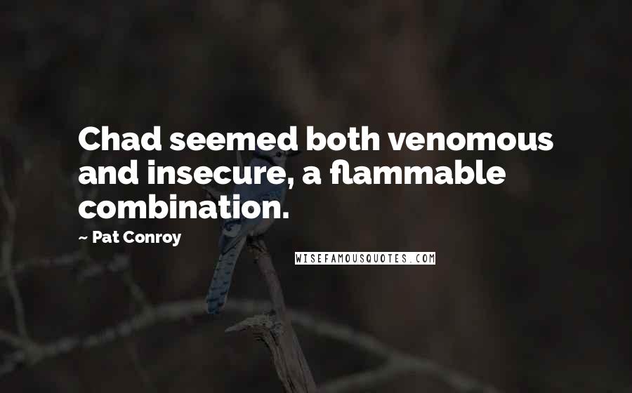 Pat Conroy Quotes: Chad seemed both venomous and insecure, a flammable combination.