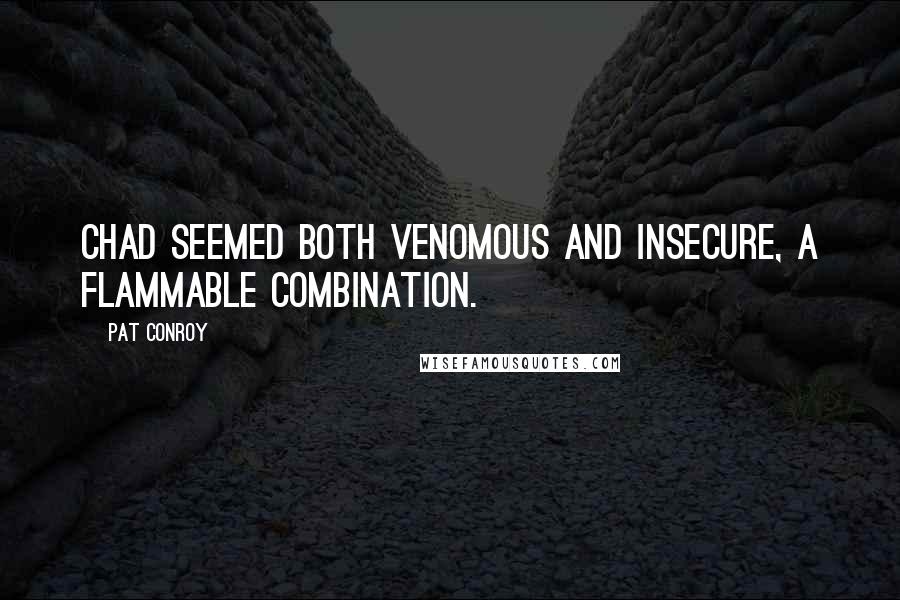 Pat Conroy Quotes: Chad seemed both venomous and insecure, a flammable combination.