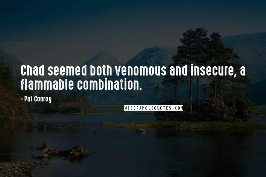 Pat Conroy Quotes: Chad seemed both venomous and insecure, a flammable combination.