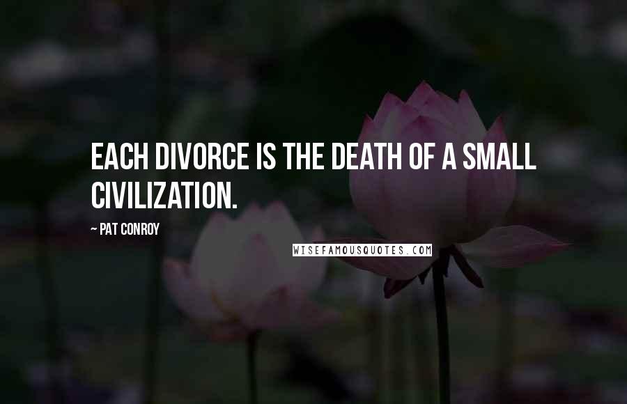 Pat Conroy Quotes: Each divorce is the death of a small civilization.