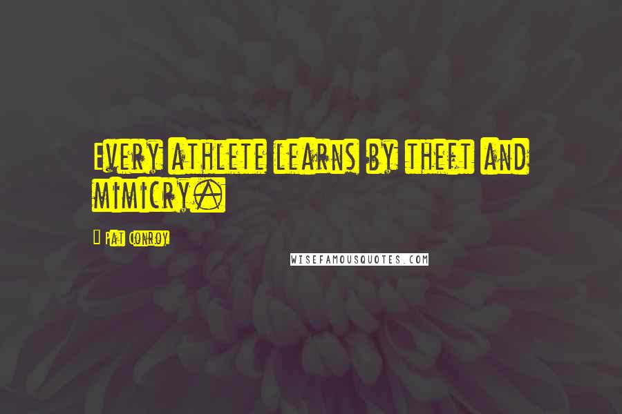 Pat Conroy Quotes: Every athlete learns by theft and mimicry.