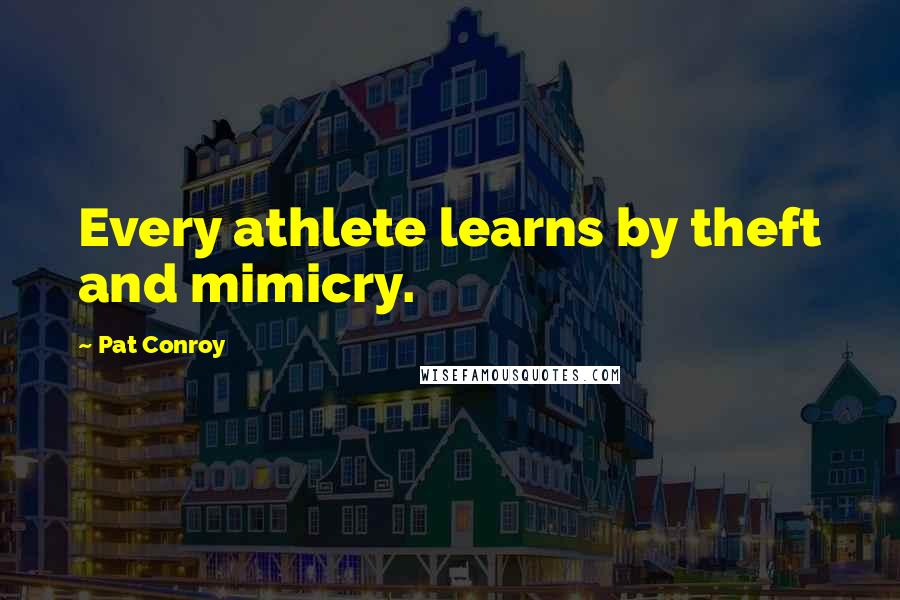 Pat Conroy Quotes: Every athlete learns by theft and mimicry.